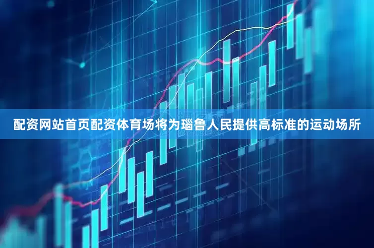 配资网站首页配资体育场将为瑙鲁人民提供高标准的运动场所