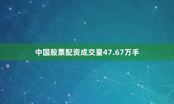 中国股票配资成交量47.67万手