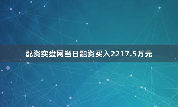 配资实盘网当日融资买入2217.5万元