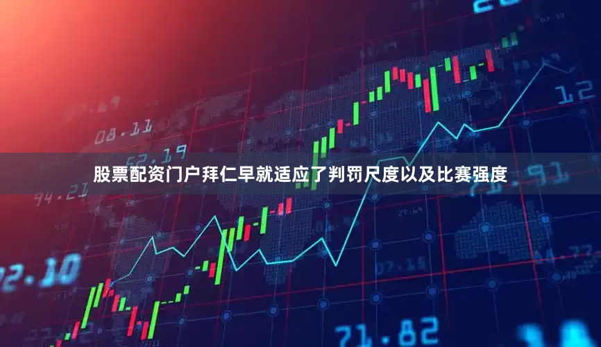 股票配资门户拜仁早就适应了判罚尺度以及比赛强度