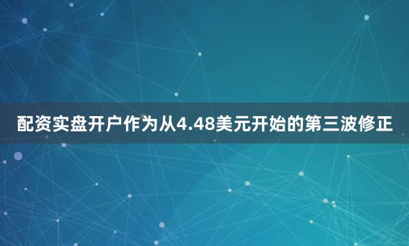 配资实盘开户作为从4.48美元开始的第三波修正