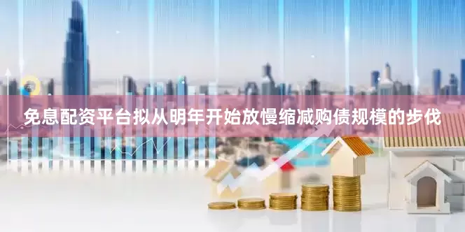 免息配资平台拟从明年开始放慢缩减购债规模的步伐