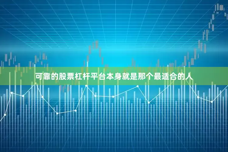 可靠的股票杠杆平台本身就是那个最适合的人