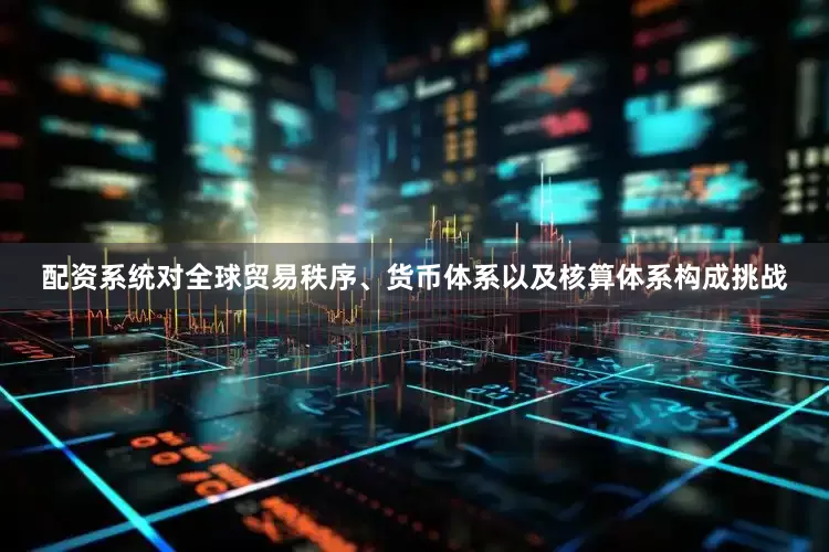 配资系统对全球贸易秩序、货币体系以及核算体系构成挑战