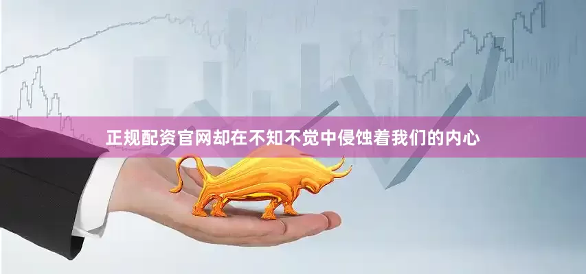 正规配资官网却在不知不觉中侵蚀着我们的内心