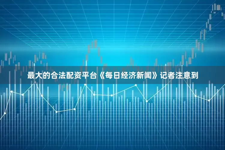 最大的合法配资平台《每日经济新闻》记者注意到