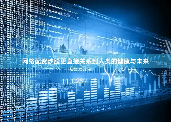 网络配资炒股更直接关系到人类的健康与未来