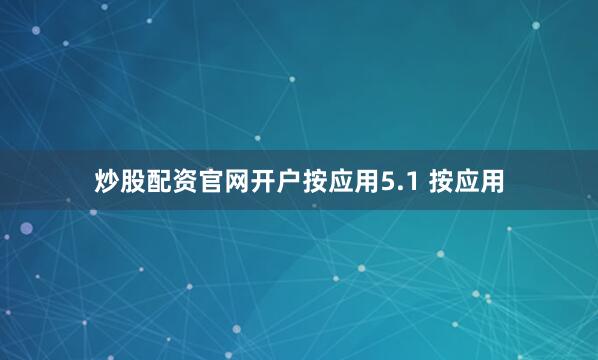 炒股配资官网开户按应用5.1 按应用