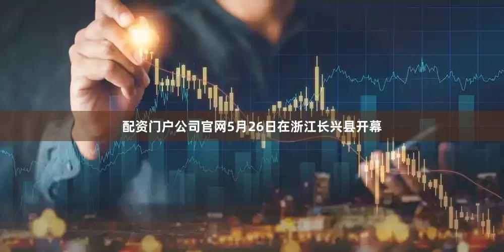配资门户公司官网5月26日在浙江长兴县开幕
