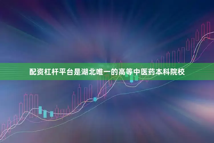 配资杠杆平台是湖北唯一的高等中医药本科院校