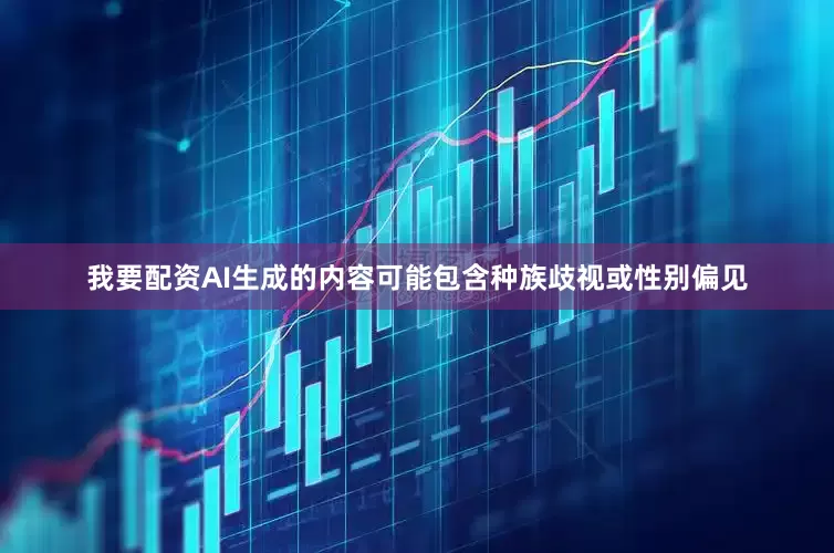 我要配资AI生成的内容可能包含种族歧视或性别偏见