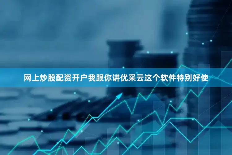 网上炒股配资开户我跟你讲优采云这个软件特别好使