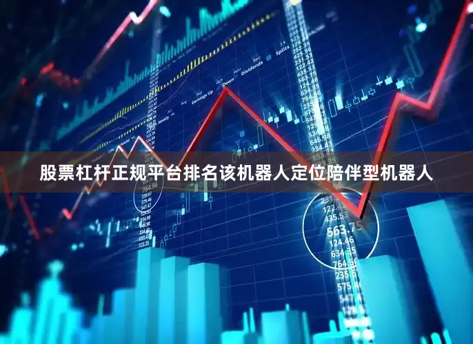 股票杠杆正规平台排名该机器人定位陪伴型机器人