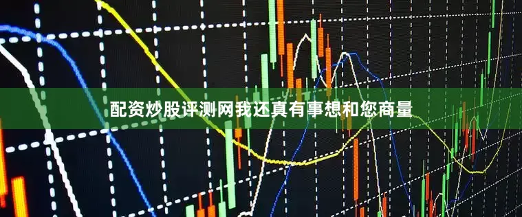 配资炒股评测网我还真有事想和您商量