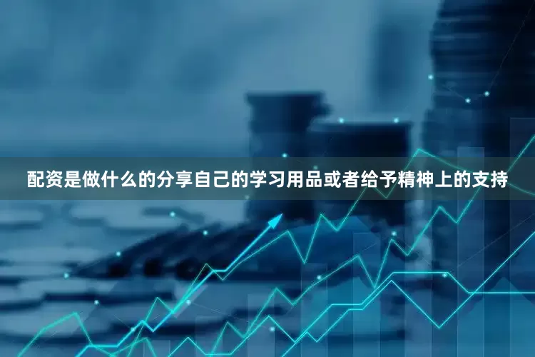 配资是做什么的分享自己的学习用品或者给予精神上的支持