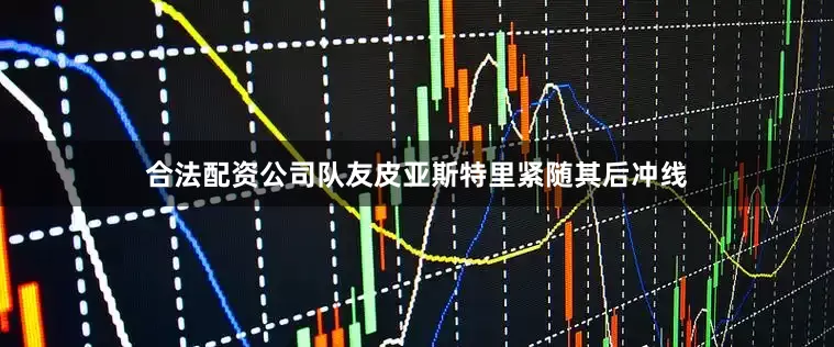 合法配资公司队友皮亚斯特里紧随其后冲线