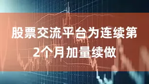 股票交流平台为连续第2个月加量续做