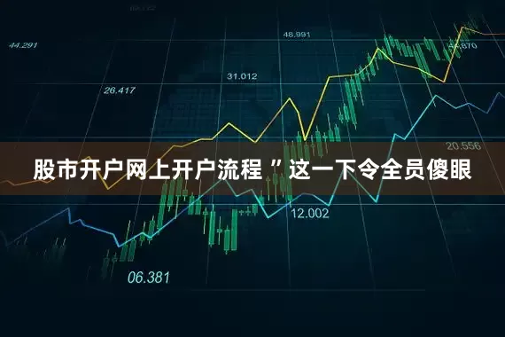 股市开户网上开户流程 ”这一下令全员傻眼
