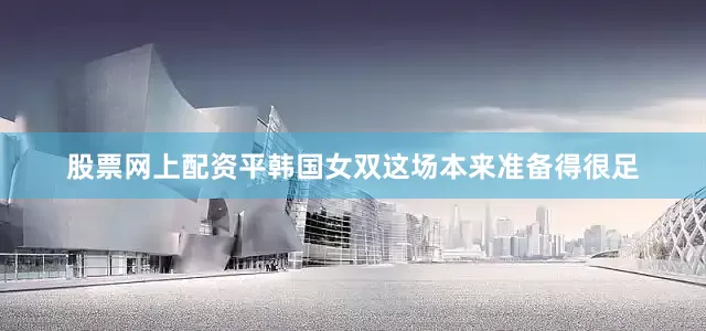 股票网上配资平韩国女双这场本来准备得很足