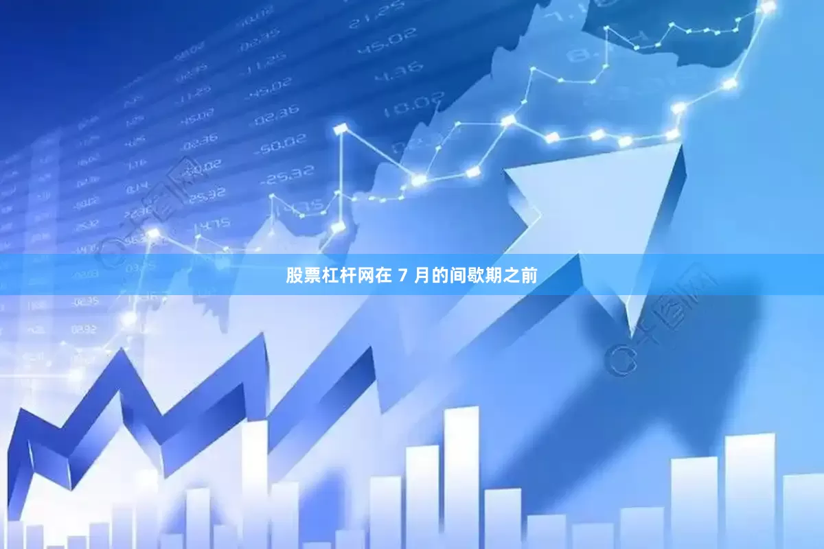 股票杠杆网在 7 月的间歇期之前