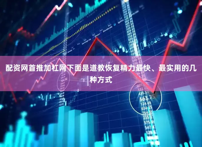 配资网首推加杠网下面是道教恢复精力最快、最实用的几种方式