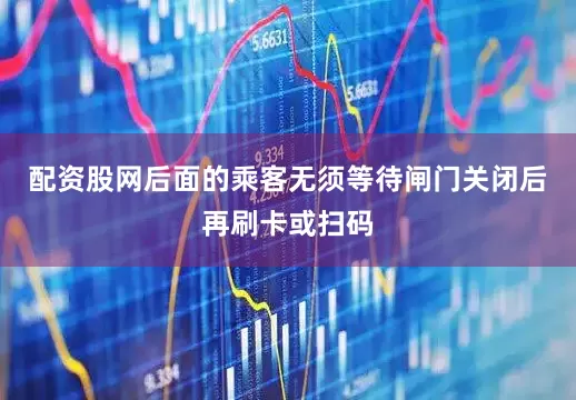 配资股网后面的乘客无须等待闸门关闭后再刷卡或扫码
