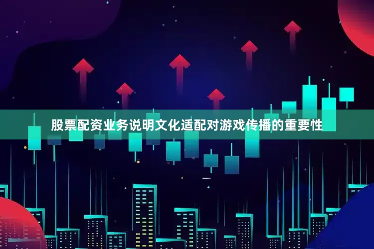 股票配资业务说明文化适配对游戏传播的重要性
