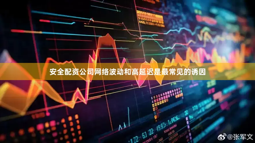 安全配资公司网络波动和高延迟是最常见的诱因