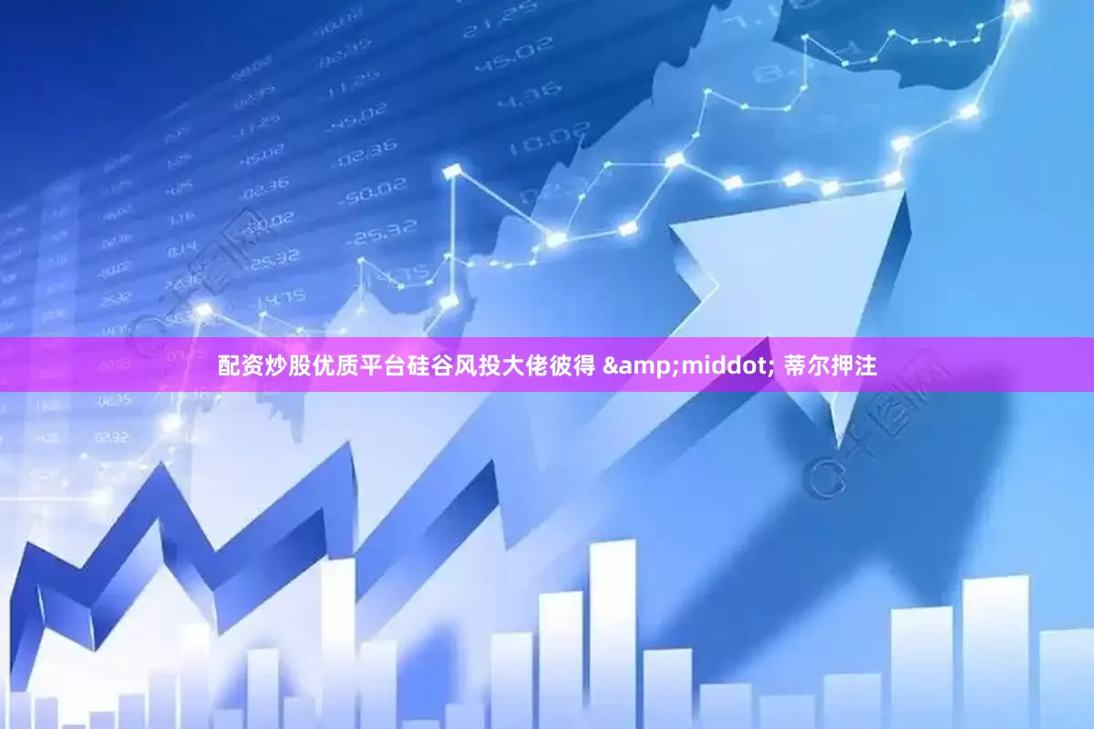 配资炒股优质平台硅谷风投大佬彼得 &middot; 蒂尔押注