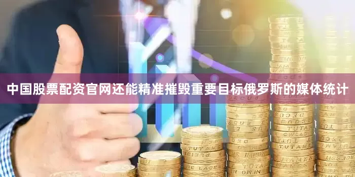 中国股票配资官网还能精准摧毁重要目标俄罗斯的媒体统计