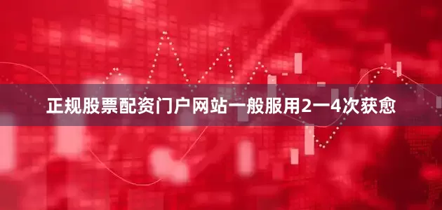 正规股票配资门户网站一般服用2一4次获愈