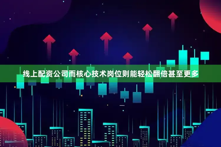 线上配资公司而核心技术岗位则能轻松翻倍甚至更多