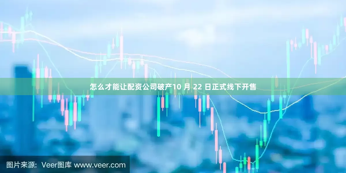 怎么才能让配资公司破产10 月 22 日正式线下开售