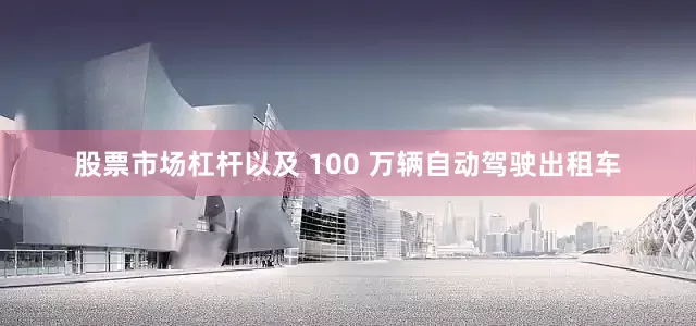 股票市场杠杆以及 100 万辆自动驾驶出租车